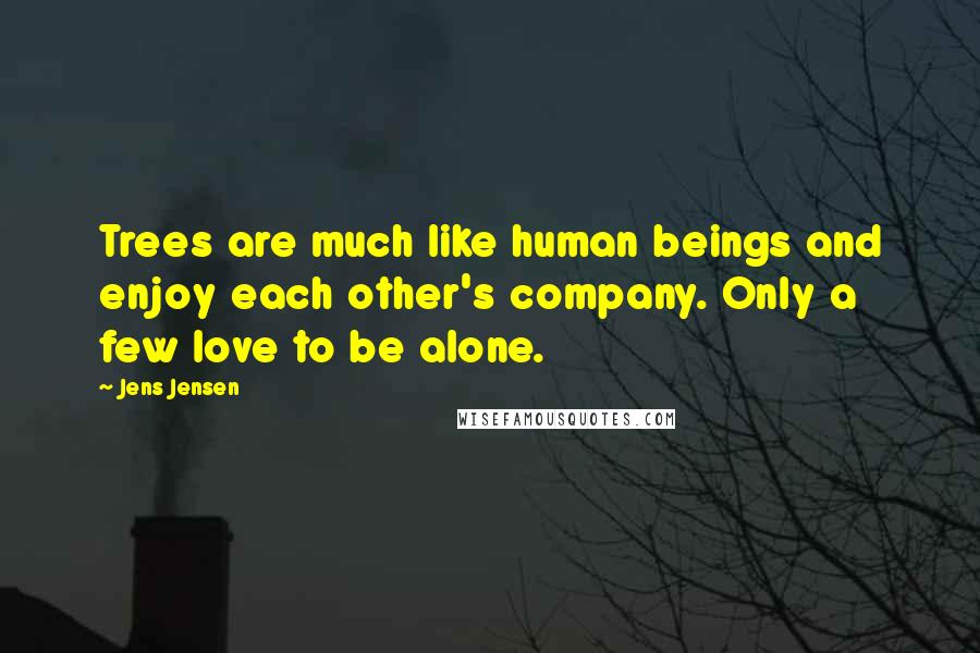 Jens Jensen Quotes: Trees are much like human beings and enjoy each other's company. Only a few love to be alone.