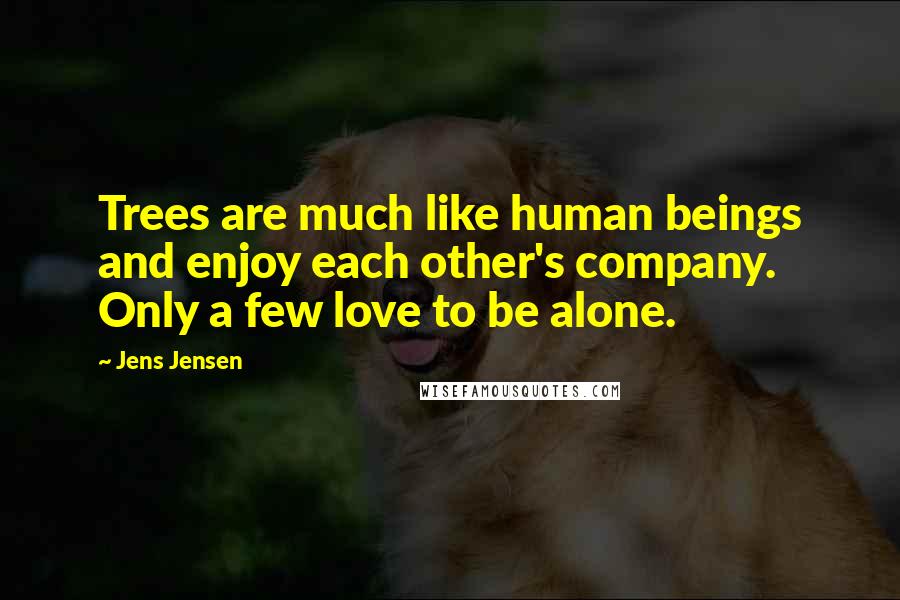 Jens Jensen Quotes: Trees are much like human beings and enjoy each other's company. Only a few love to be alone.