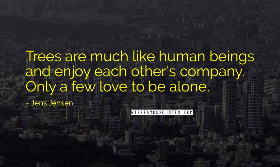 Jens Jensen Quotes: Trees are much like human beings and enjoy each other's company. Only a few love to be alone.