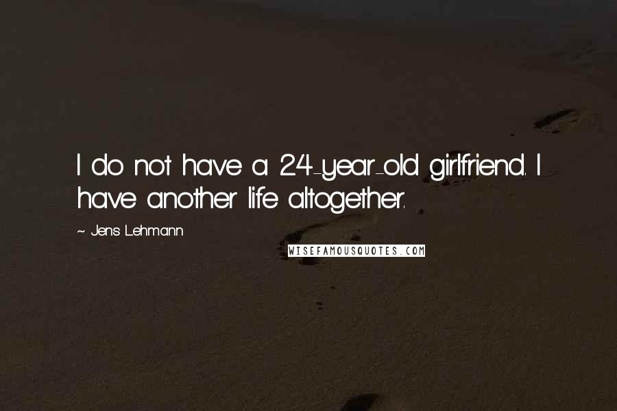 Jens Lehmann Quotes: I do not have a 24-year-old girlfriend. I have another life altogether.