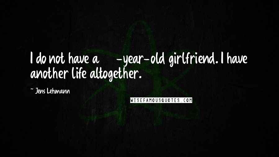 Jens Lehmann Quotes: I do not have a 24-year-old girlfriend. I have another life altogether.