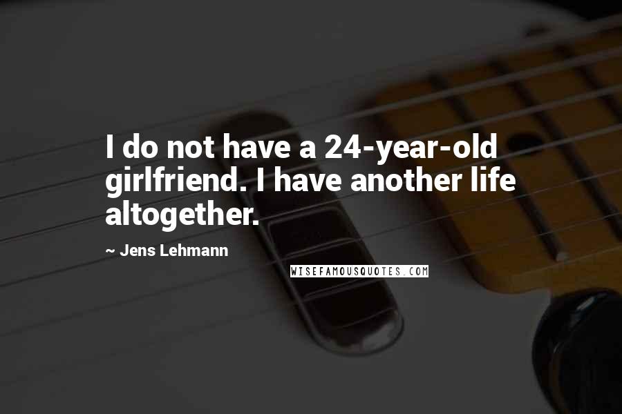 Jens Lehmann Quotes: I do not have a 24-year-old girlfriend. I have another life altogether.