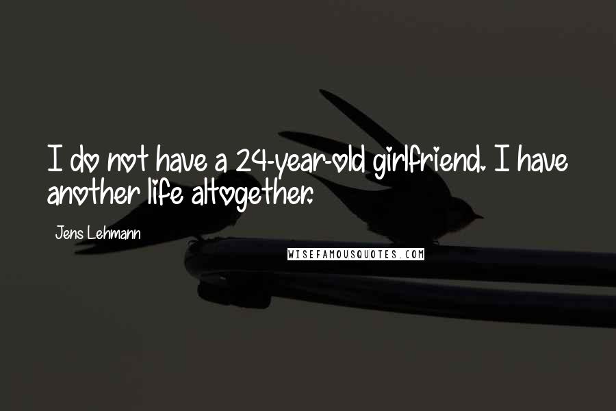 Jens Lehmann Quotes: I do not have a 24-year-old girlfriend. I have another life altogether.