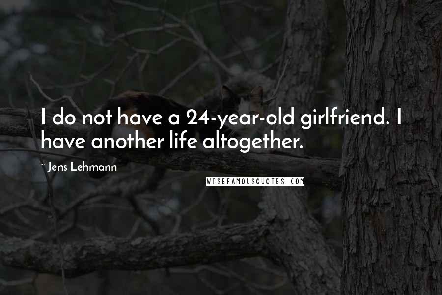 Jens Lehmann Quotes: I do not have a 24-year-old girlfriend. I have another life altogether.