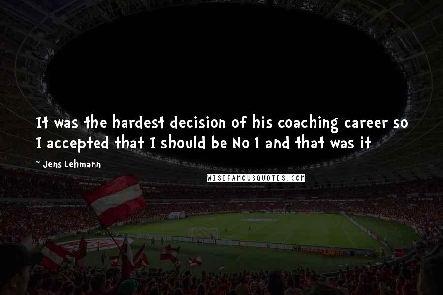 Jens Lehmann Quotes: It was the hardest decision of his coaching career so I accepted that I should be No 1 and that was it