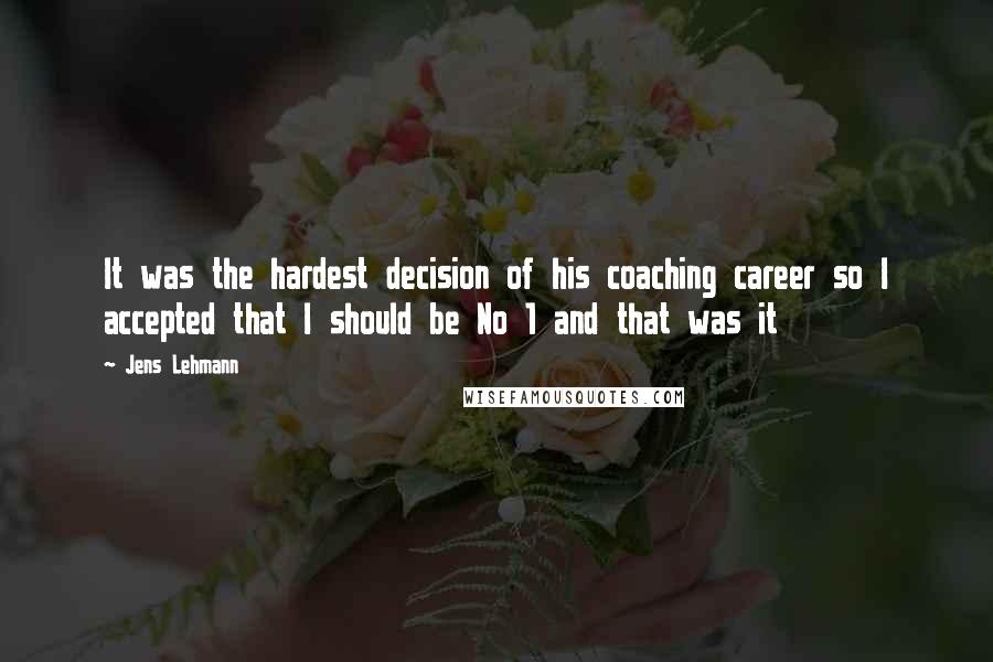 Jens Lehmann Quotes: It was the hardest decision of his coaching career so I accepted that I should be No 1 and that was it