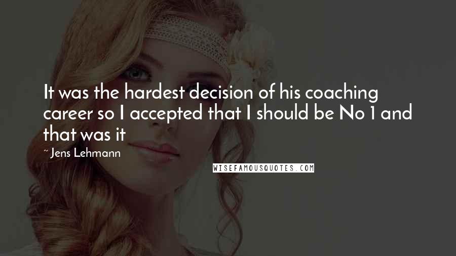 Jens Lehmann Quotes: It was the hardest decision of his coaching career so I accepted that I should be No 1 and that was it