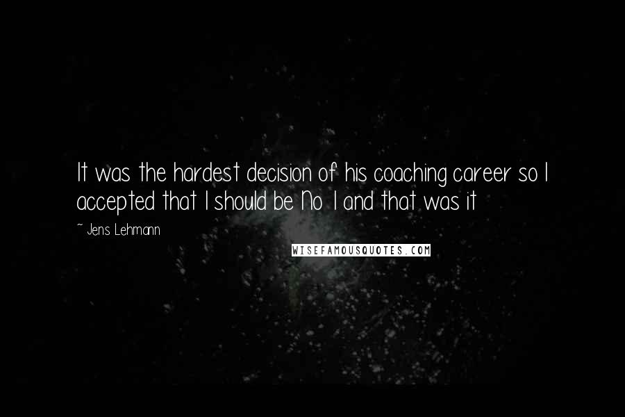 Jens Lehmann Quotes: It was the hardest decision of his coaching career so I accepted that I should be No 1 and that was it