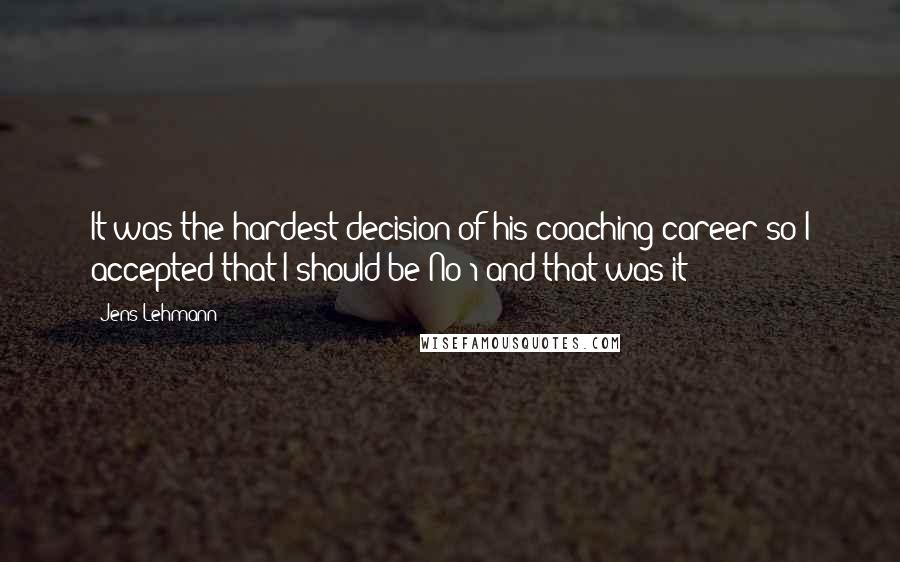 Jens Lehmann Quotes: It was the hardest decision of his coaching career so I accepted that I should be No 1 and that was it