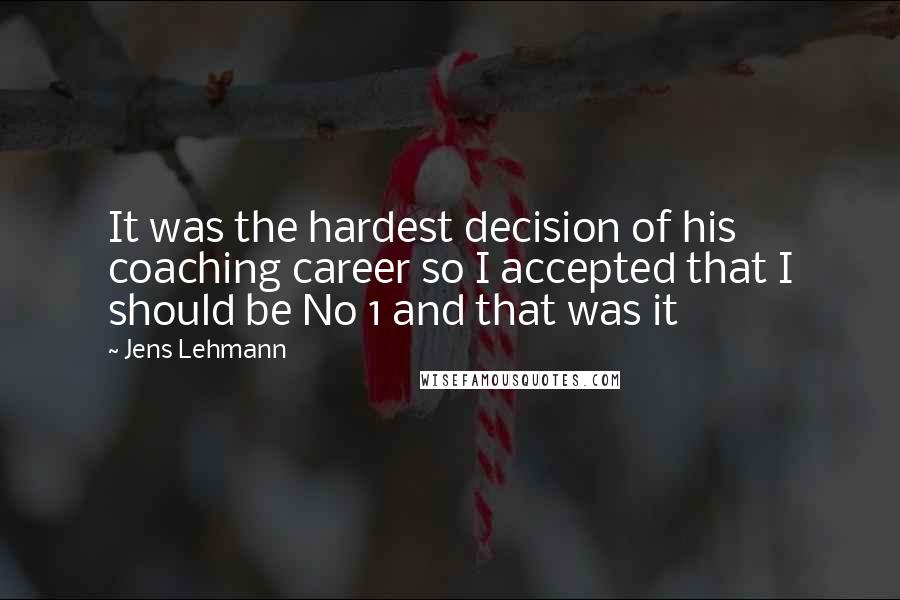 Jens Lehmann Quotes: It was the hardest decision of his coaching career so I accepted that I should be No 1 and that was it