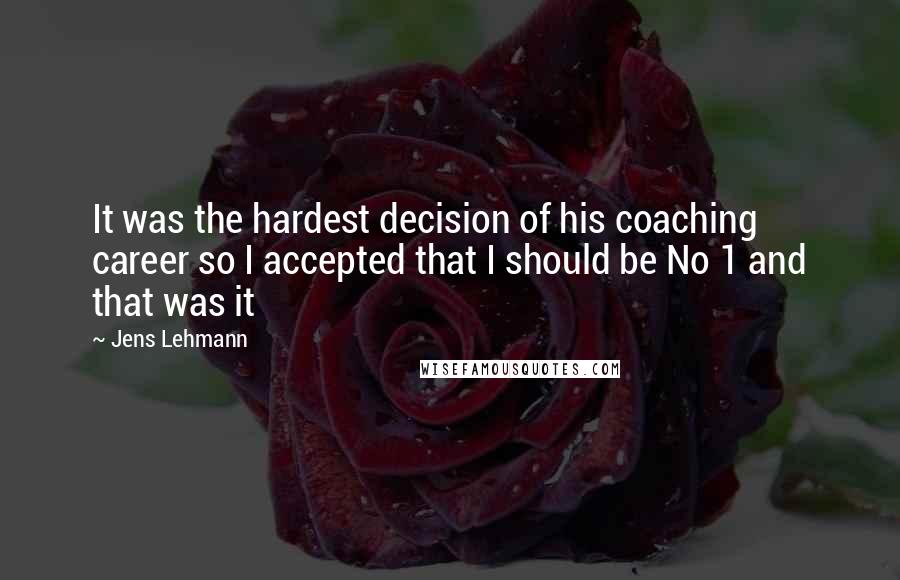 Jens Lehmann Quotes: It was the hardest decision of his coaching career so I accepted that I should be No 1 and that was it