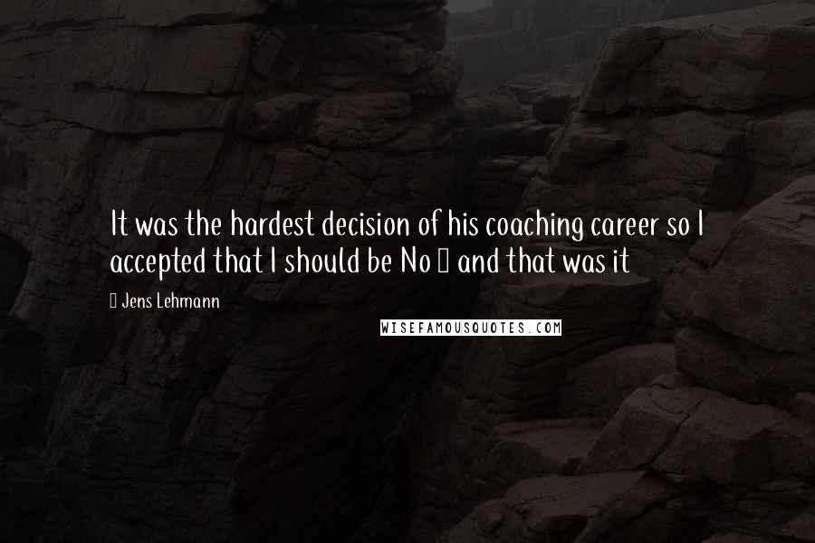 Jens Lehmann Quotes: It was the hardest decision of his coaching career so I accepted that I should be No 1 and that was it