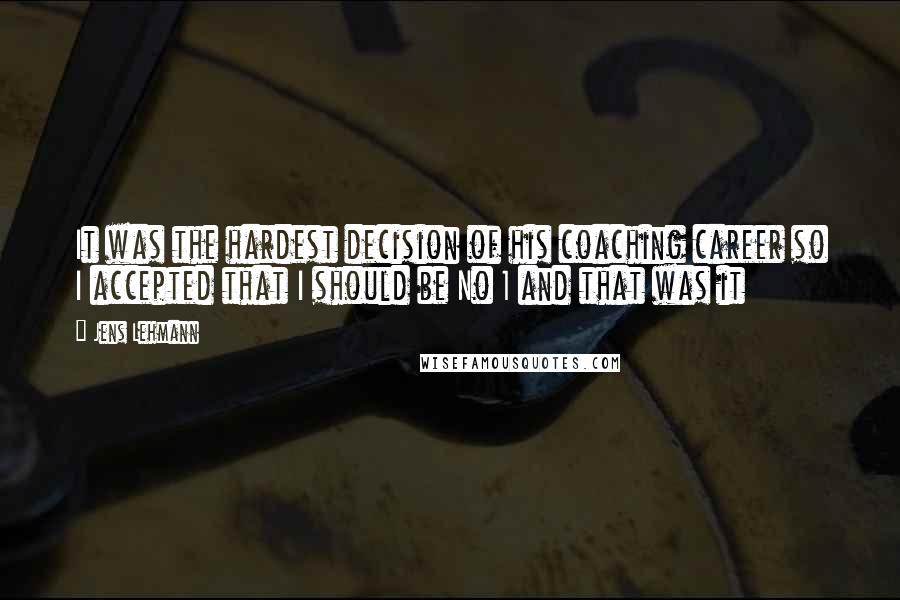 Jens Lehmann Quotes: It was the hardest decision of his coaching career so I accepted that I should be No 1 and that was it