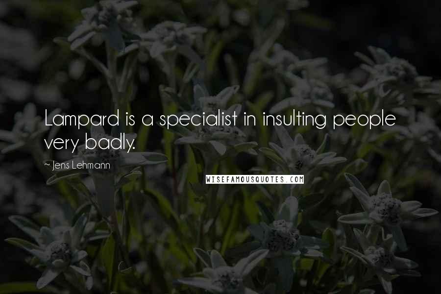 Jens Lehmann Quotes: Lampard is a specialist in insulting people very badly.