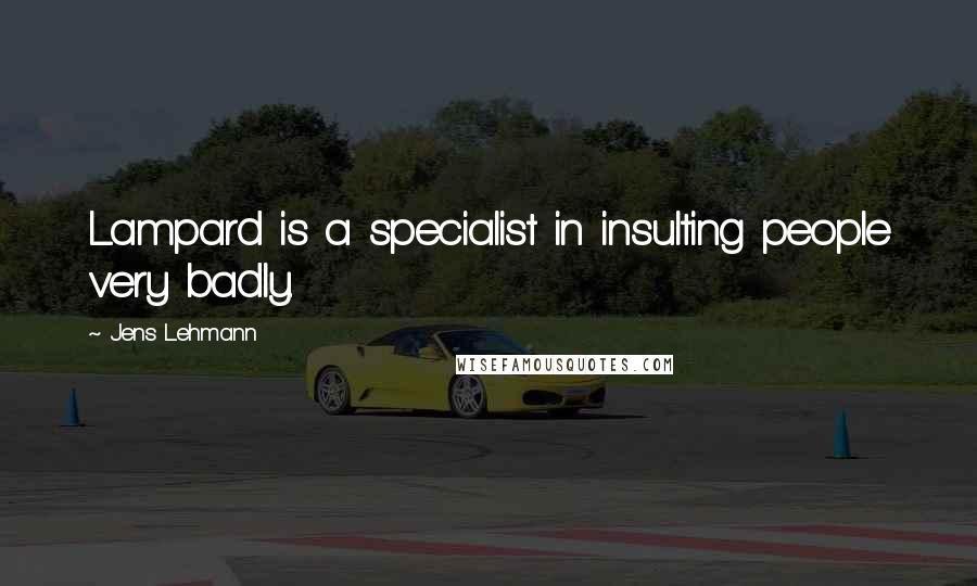 Jens Lehmann Quotes: Lampard is a specialist in insulting people very badly.
