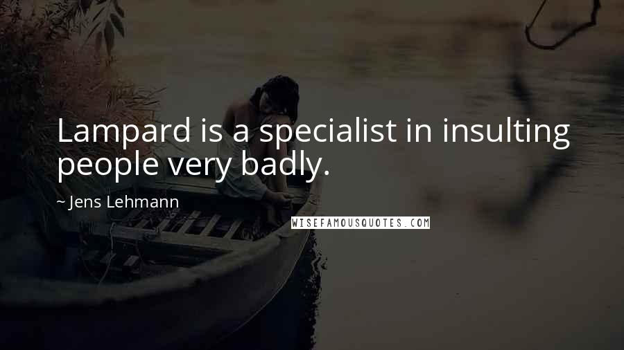 Jens Lehmann Quotes: Lampard is a specialist in insulting people very badly.