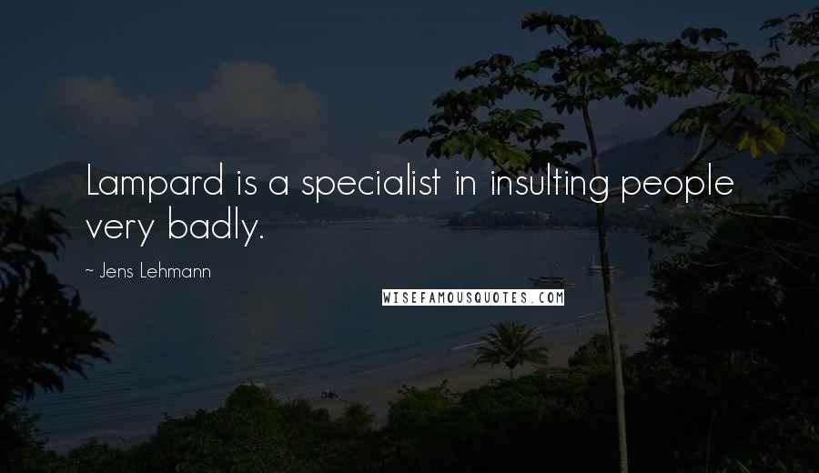 Jens Lehmann Quotes: Lampard is a specialist in insulting people very badly.