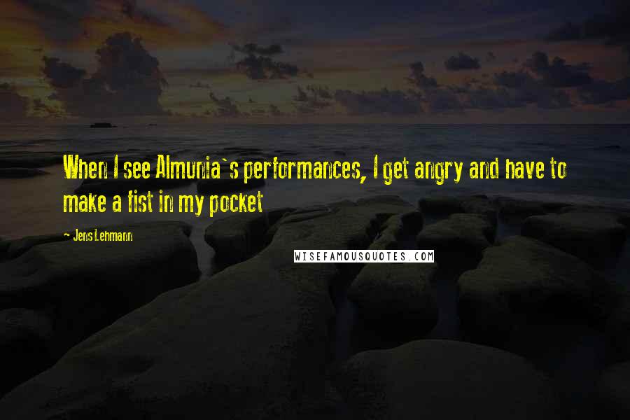 Jens Lehmann Quotes: When I see Almunia's performances, I get angry and have to make a fist in my pocket