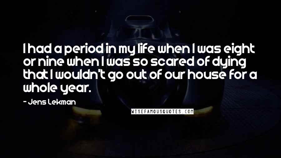 Jens Lekman Quotes: I had a period in my life when I was eight or nine when I was so scared of dying that I wouldn't go out of our house for a whole year.