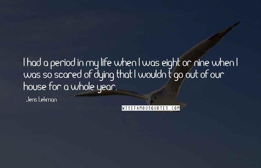Jens Lekman Quotes: I had a period in my life when I was eight or nine when I was so scared of dying that I wouldn't go out of our house for a whole year.