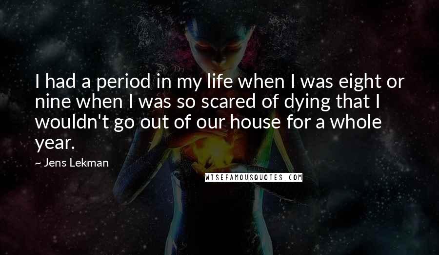 Jens Lekman Quotes: I had a period in my life when I was eight or nine when I was so scared of dying that I wouldn't go out of our house for a whole year.