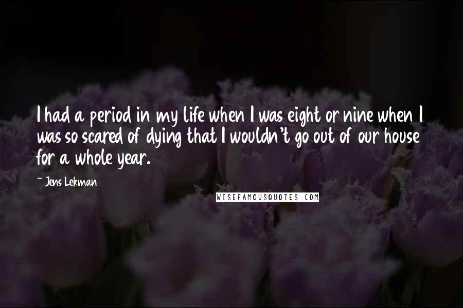 Jens Lekman Quotes: I had a period in my life when I was eight or nine when I was so scared of dying that I wouldn't go out of our house for a whole year.