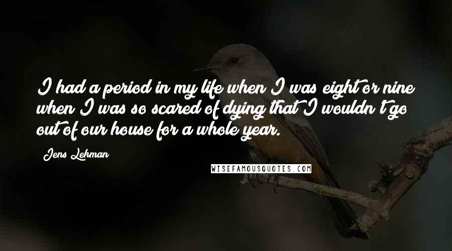 Jens Lekman Quotes: I had a period in my life when I was eight or nine when I was so scared of dying that I wouldn't go out of our house for a whole year.