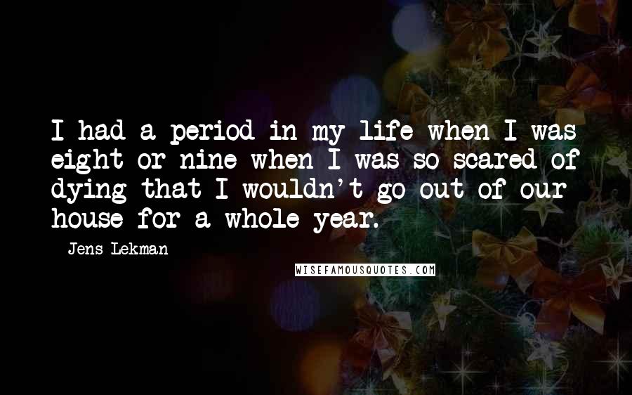 Jens Lekman Quotes: I had a period in my life when I was eight or nine when I was so scared of dying that I wouldn't go out of our house for a whole year.