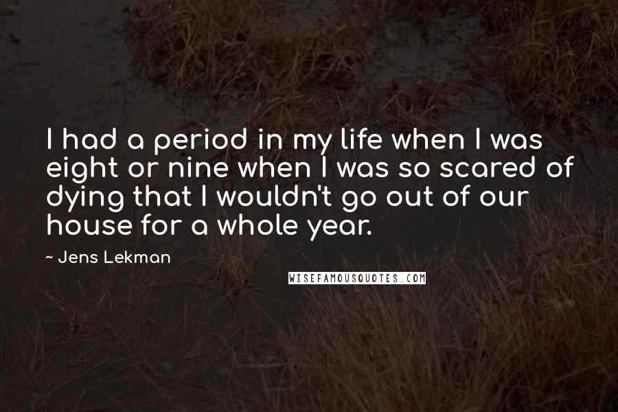 Jens Lekman Quotes: I had a period in my life when I was eight or nine when I was so scared of dying that I wouldn't go out of our house for a whole year.