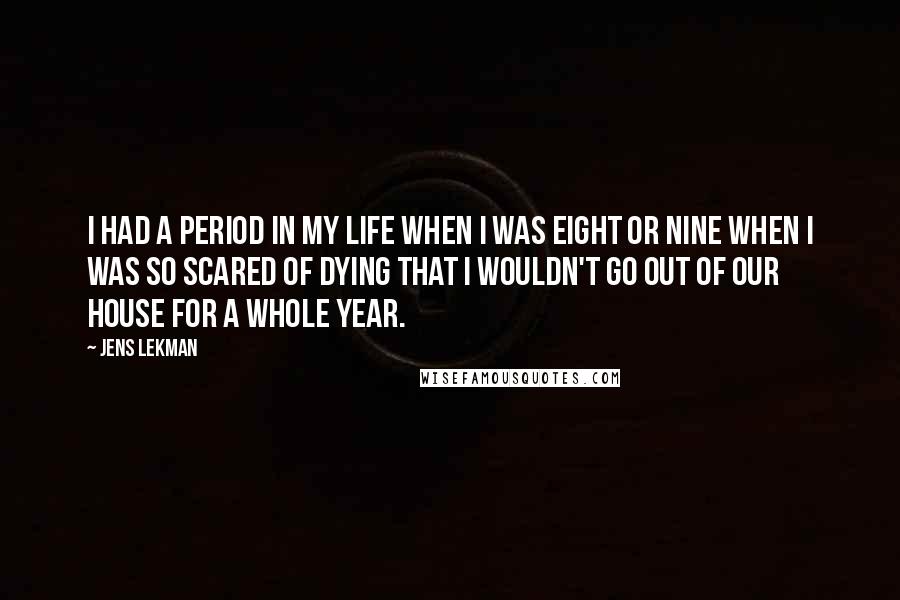 Jens Lekman Quotes: I had a period in my life when I was eight or nine when I was so scared of dying that I wouldn't go out of our house for a whole year.