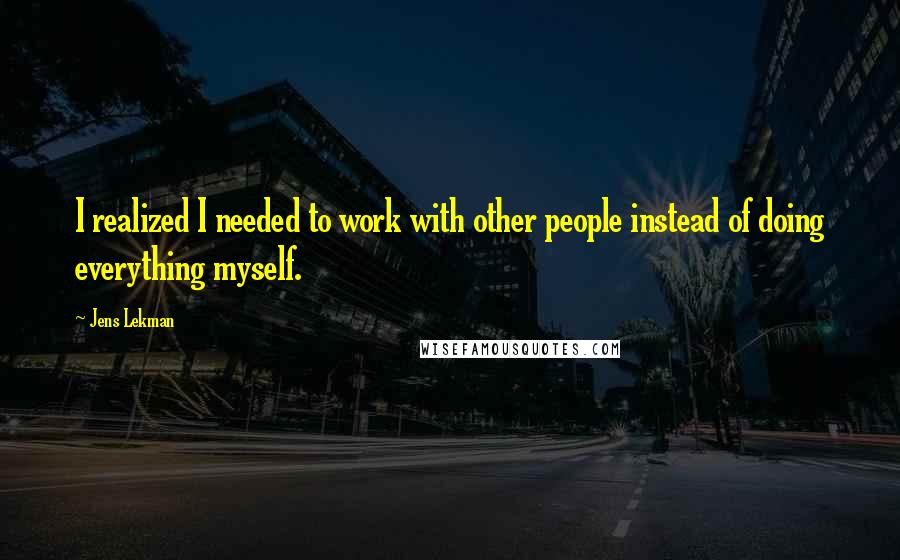 Jens Lekman Quotes: I realized I needed to work with other people instead of doing everything myself.