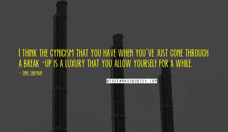 Jens Lekman Quotes: I think the cynicism that you have when you've just gone through a break-up is a luxury that you allow yourself for a while.