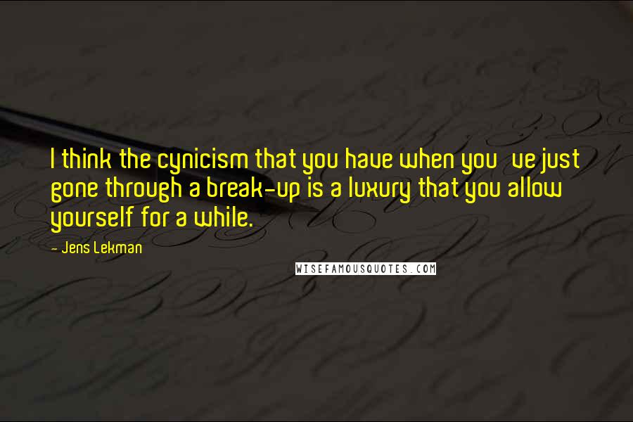 Jens Lekman Quotes: I think the cynicism that you have when you've just gone through a break-up is a luxury that you allow yourself for a while.