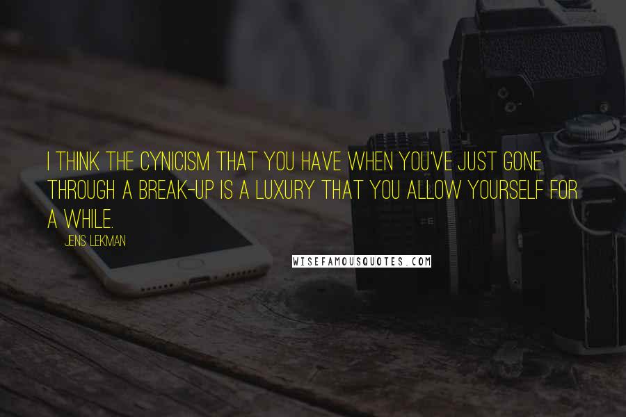 Jens Lekman Quotes: I think the cynicism that you have when you've just gone through a break-up is a luxury that you allow yourself for a while.