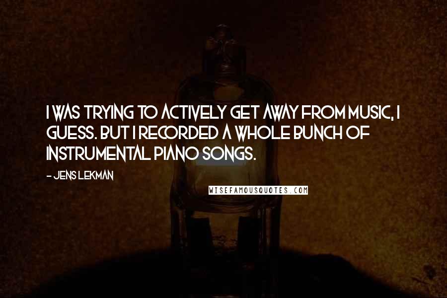 Jens Lekman Quotes: I was trying to actively get away from music, I guess. But I recorded a whole bunch of instrumental piano songs.