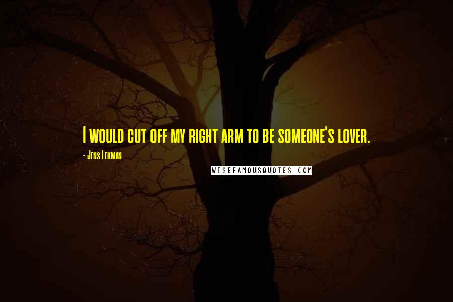 Jens Lekman Quotes: I would cut off my right arm to be someone's lover.
