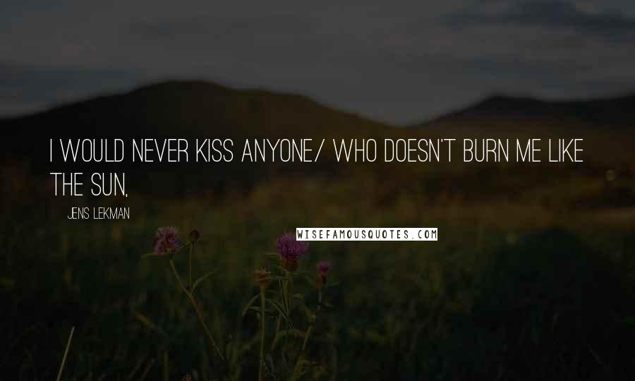 Jens Lekman Quotes: I would never kiss anyone/ Who doesn't burn me like the sun,