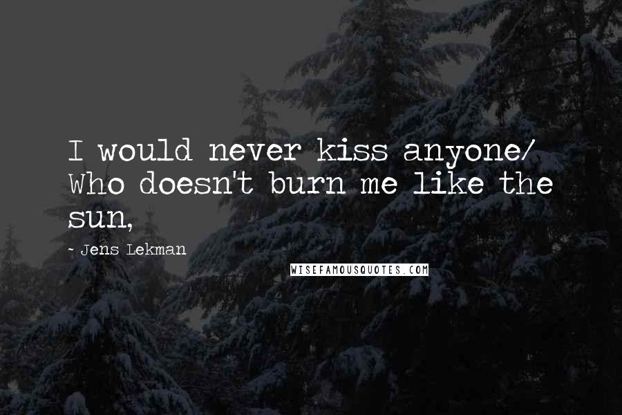 Jens Lekman Quotes: I would never kiss anyone/ Who doesn't burn me like the sun,