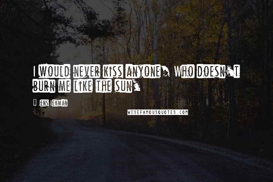 Jens Lekman Quotes: I would never kiss anyone/ Who doesn't burn me like the sun,