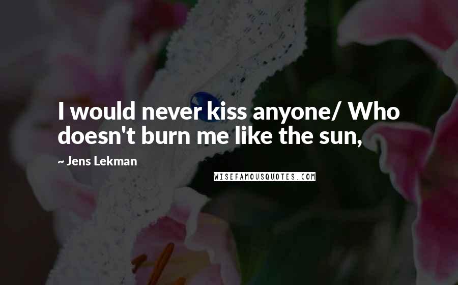 Jens Lekman Quotes: I would never kiss anyone/ Who doesn't burn me like the sun,