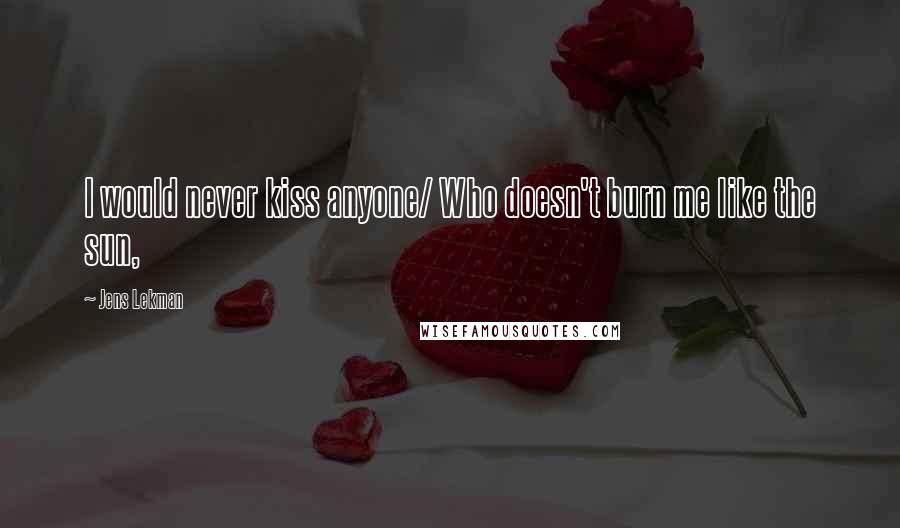 Jens Lekman Quotes: I would never kiss anyone/ Who doesn't burn me like the sun,