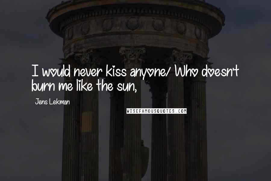 Jens Lekman Quotes: I would never kiss anyone/ Who doesn't burn me like the sun,