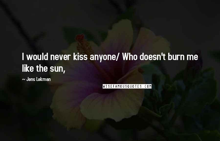 Jens Lekman Quotes: I would never kiss anyone/ Who doesn't burn me like the sun,