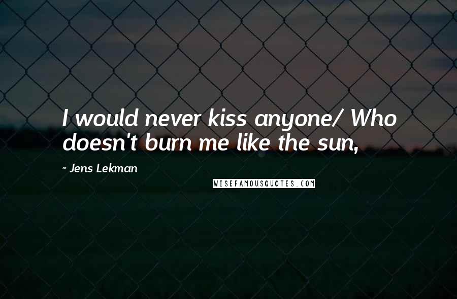 Jens Lekman Quotes: I would never kiss anyone/ Who doesn't burn me like the sun,