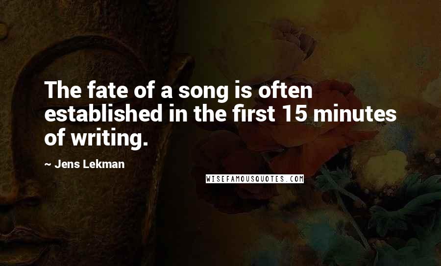 Jens Lekman Quotes: The fate of a song is often established in the first 15 minutes of writing.