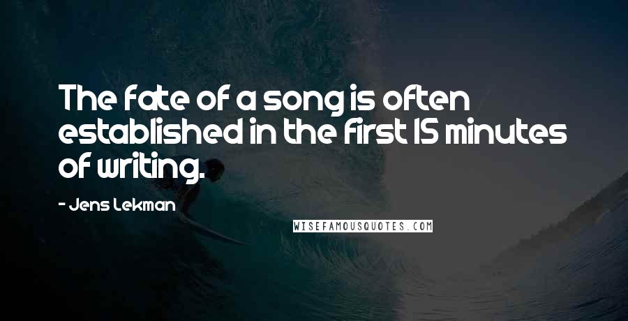 Jens Lekman Quotes: The fate of a song is often established in the first 15 minutes of writing.