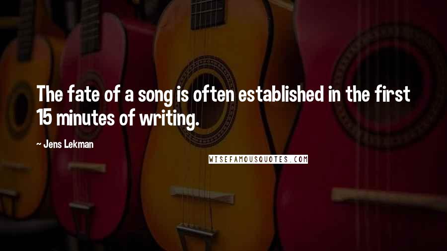 Jens Lekman Quotes: The fate of a song is often established in the first 15 minutes of writing.