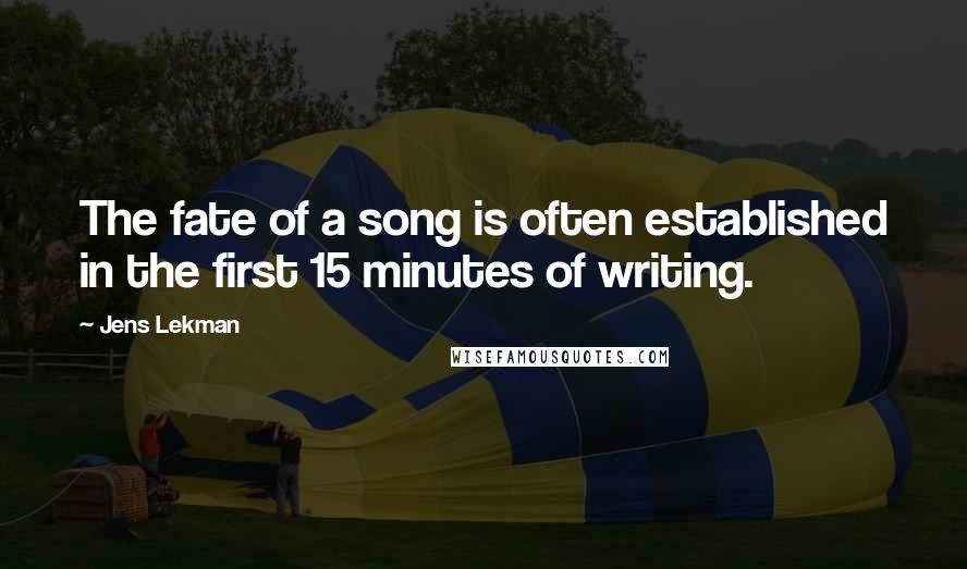 Jens Lekman Quotes: The fate of a song is often established in the first 15 minutes of writing.