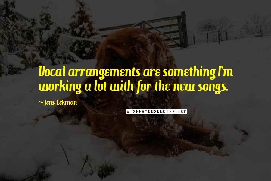 Jens Lekman Quotes: Vocal arrangements are something I'm working a lot with for the new songs.