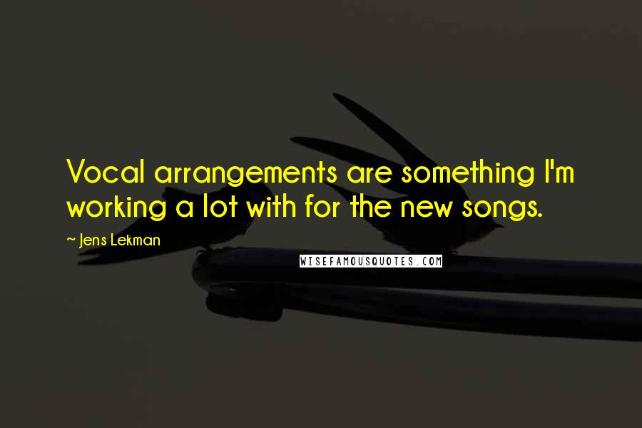 Jens Lekman Quotes: Vocal arrangements are something I'm working a lot with for the new songs.